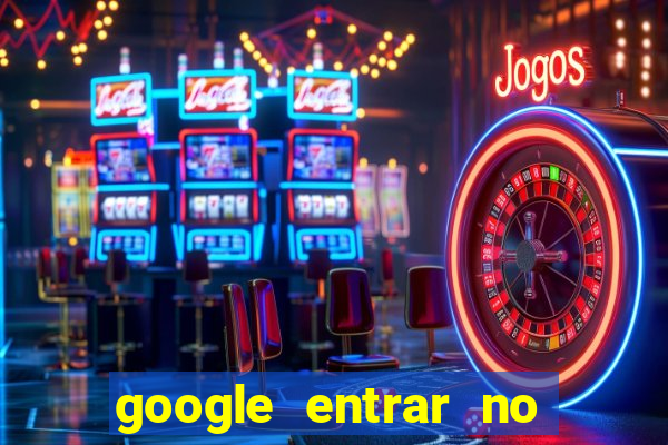 google entrar no jogo de c****